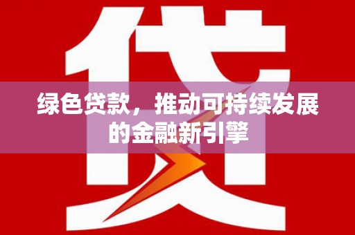 赫山绿色贷款，推动可持续发展的金融新引擎
