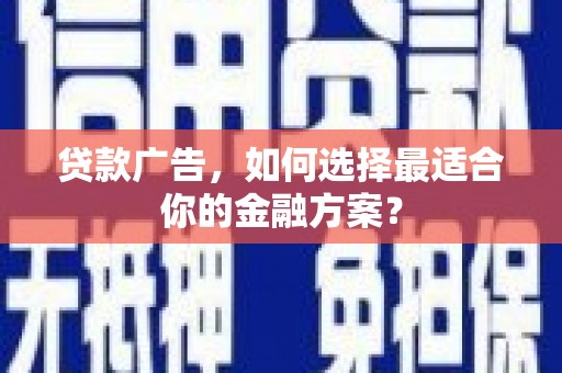赫山贷款广告，如何选择最适合你的金融方案？