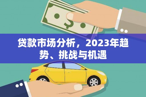 赫山贷款市场分析，2023年趋势、挑战与机遇