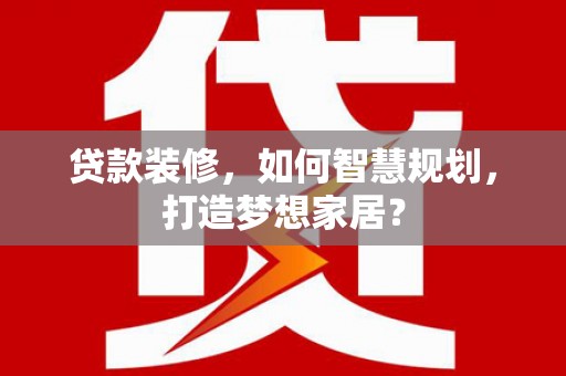 赫山贷款装修，如何智慧规划，打造梦想家居？