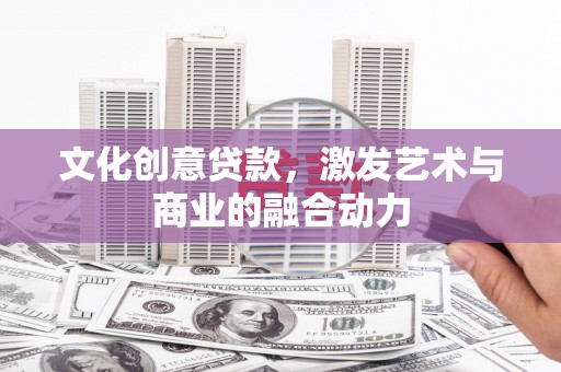 赫山文化创意贷款，激发艺术与商业的融合动力