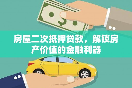 赫山房屋二次抵押贷款，解锁房产价值的金融利器
