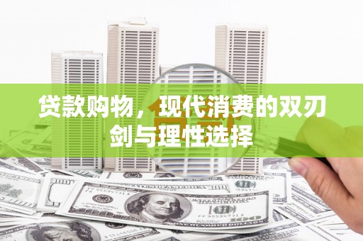 赫山贷款购物，现代消费的双刃剑与理性选择