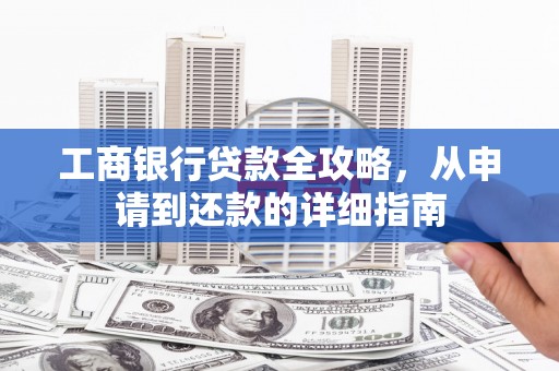 赫山工商银行贷款全攻略，从申请到还款的详细指南