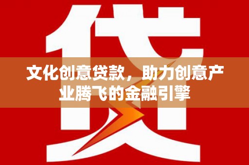 赫山文化创意贷款，助力创意产业腾飞的金融引擎
