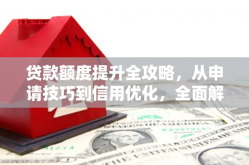 赫山贷款额度提升全攻略，从申请技巧到信用优化，全面解析