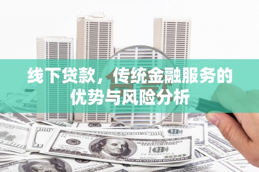 赫山线下贷款，传统金融服务的优势与风险分析