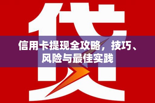 赫山信用卡提现全攻略，技巧、风险与最佳实践
