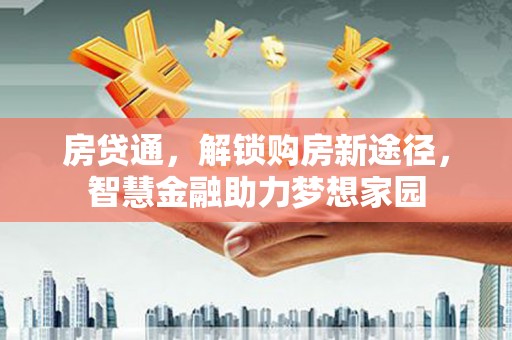 赫山房贷通，解锁购房新途径，智慧金融助力梦想家园