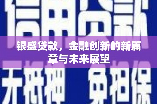 赫山银盛贷款，金融创新的新篇章与未来展望