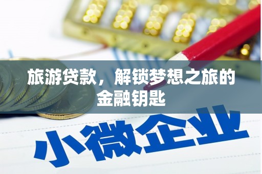 赫山旅游贷款，解锁梦想之旅的金融钥匙