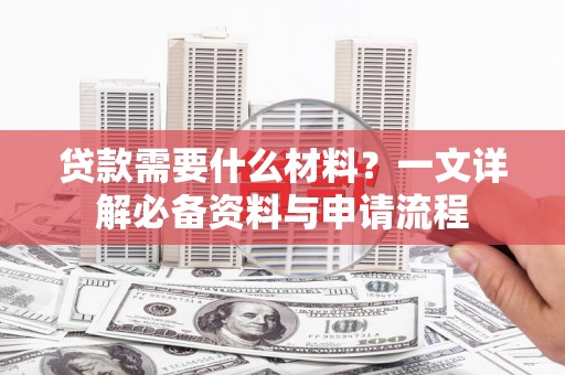 赫山贷款需要什么材料？一文详解必备资料与申请流程