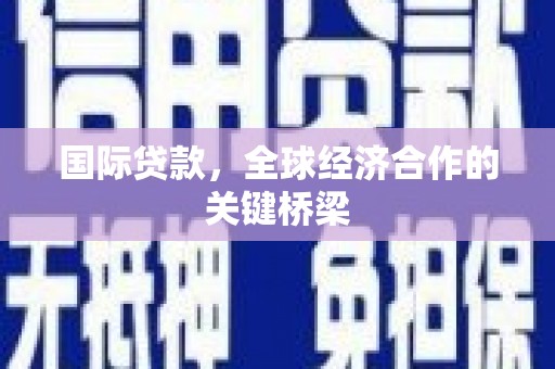 赫山国际贷款，全球经济合作的关键桥梁