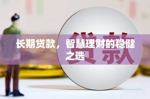 赫山长期贷款，智慧理财的稳健之选