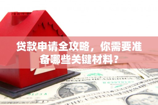 赫山贷款申请全攻略，你需要准备哪些关键材料？