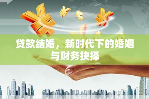 赫山贷款结婚，新时代下的婚姻与财务抉择