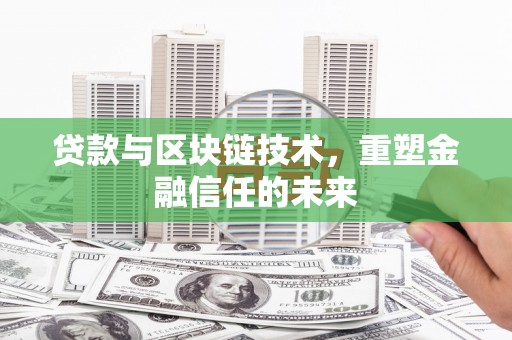 赫山贷款与区块链技术，重塑金融信任的未来
