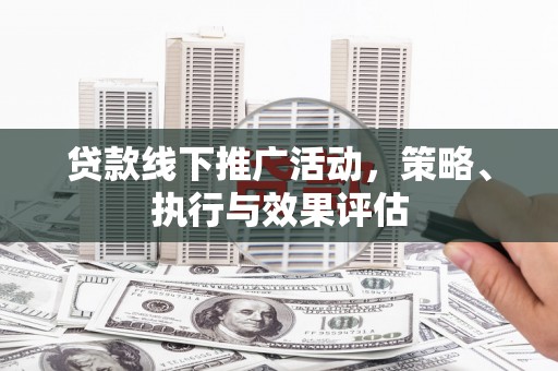 赫山贷款线下推广活动，策略、执行与效果评估