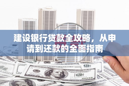 赫山建设银行贷款全攻略，从申请到还款的全面指南