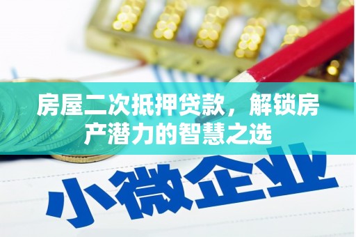 赫山房屋二次抵押贷款，解锁房产潜力的智慧之选