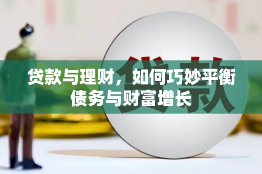 赫山贷款与理财，如何巧妙平衡债务与财富增长