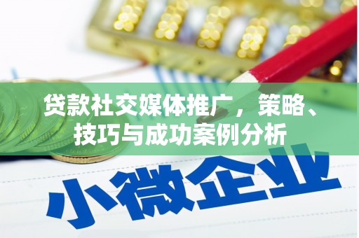 赫山贷款社交媒体推广，策略、技巧与成功案例分析