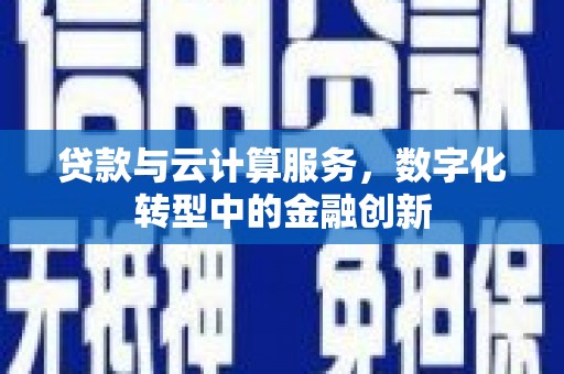 赫山贷款与云计算服务，数字化转型中的金融创新