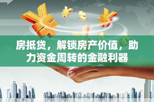 赫山房抵贷，解锁房产价值，助力资金周转的金融利器