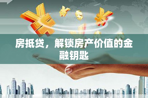 赫山房抵贷，解锁房产价值的金融钥匙