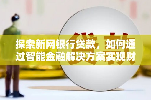 赫山探索新网银行贷款，如何通过智能金融解决方案实现财富增长