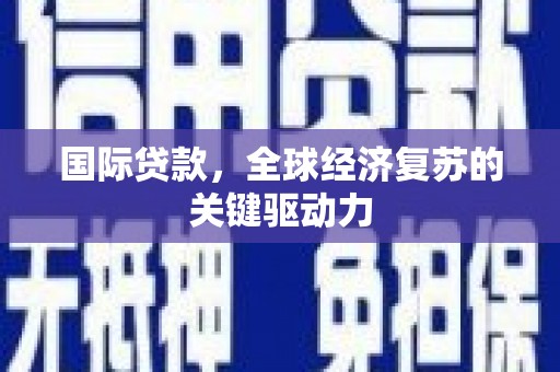赫山国际贷款，全球经济复苏的关键驱动力