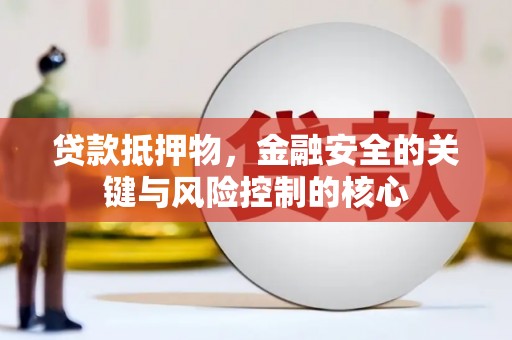 赫山贷款抵押物，金融安全的关键与风险控制的核心