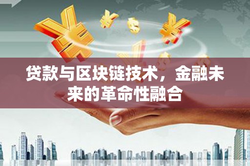 赫山贷款与区块链技术，金融未来的革命性融合