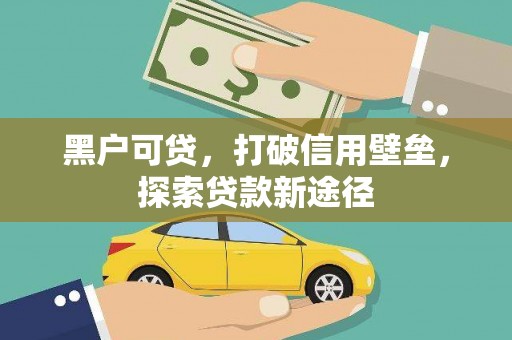 赫山黑户可贷，打破信用壁垒，探索贷款新途径