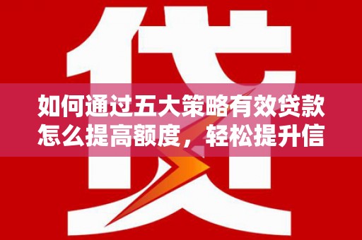赫山如何通过五大策略有效贷款怎么提高额度，轻松提升信用价值