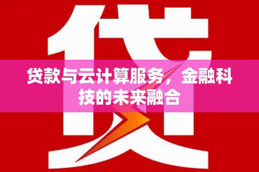 赫山贷款与云计算服务，金融科技的未来融合