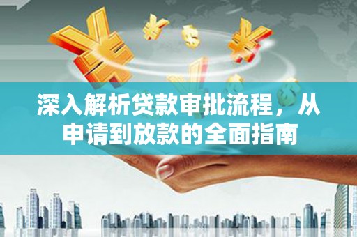 赫山深入解析贷款审批流程，从申请到放款的全面指南