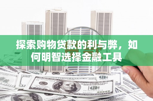 赫山探索购物贷款的利与弊，如何明智选择金融工具