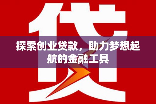 赫山探索创业贷款，助力梦想起航的金融工具