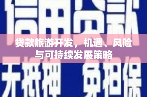 赫山贷款旅游开发，机遇、风险与可持续发展策略