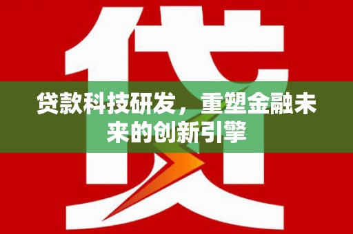 赫山贷款科技研发，重塑金融未来的创新引擎