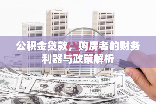赫山公积金贷款，购房者的财务利器与政策解析