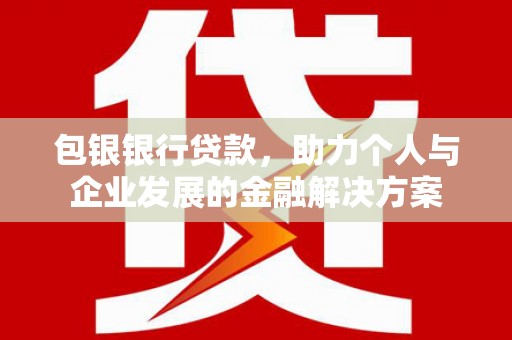赫山包银银行贷款，助力个人与企业发展的金融解决方案