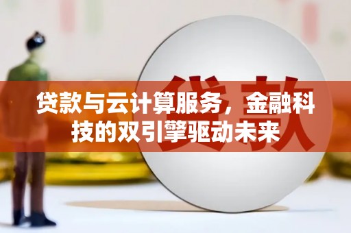赫山贷款与云计算服务，金融科技的双引擎驱动未来