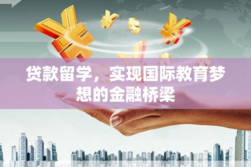 赫山贷款留学，实现国际教育梦想的金融桥梁
