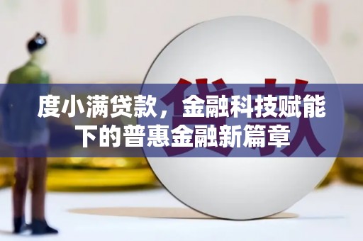 赫山度小满贷款，金融科技赋能下的普惠金融新篇章