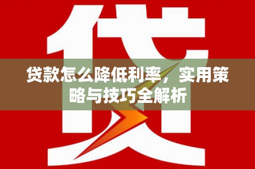 赫山贷款怎么降低利率，实用策略与技巧全解析
