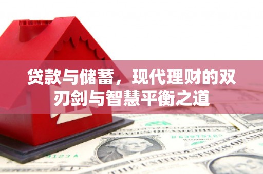 赫山贷款与储蓄，现代理财的双刃剑与智慧平衡之道