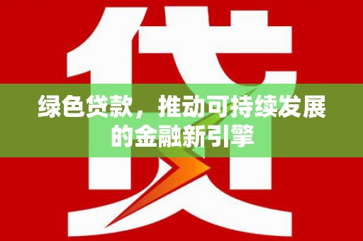 赫山绿色贷款，推动可持续发展的金融新引擎