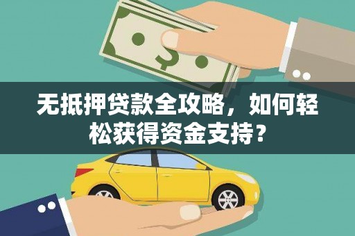赫山无抵押贷款全攻略，如何轻松获得资金支持？